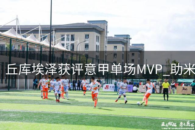 丘库埃泽获评意甲单场MVP 助米兰客场2-1力克都灵
