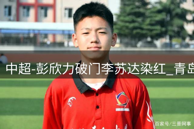 中超-彭欣力破门李苏达染红 青岛西海岸2-0青岛海牛