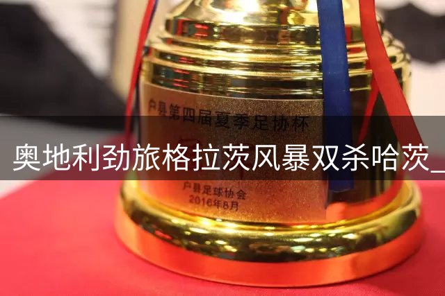 奥地利劲旅格拉茨风暴双杀哈茨 强势挺进欧冠资格赛下一轮