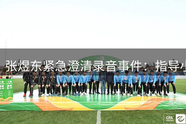 张煜东紧急澄清录音事件：指导小队员被误读 向王楚钦及球迷致歉