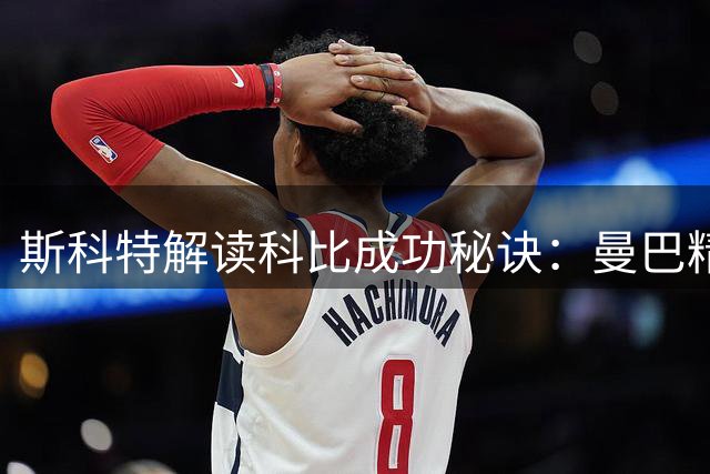 斯科特解读科比成功秘诀：曼巴精神重在战术思维锤炼