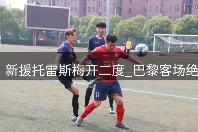 新援托雷斯梅开二度 巴黎客场绝平雷恩