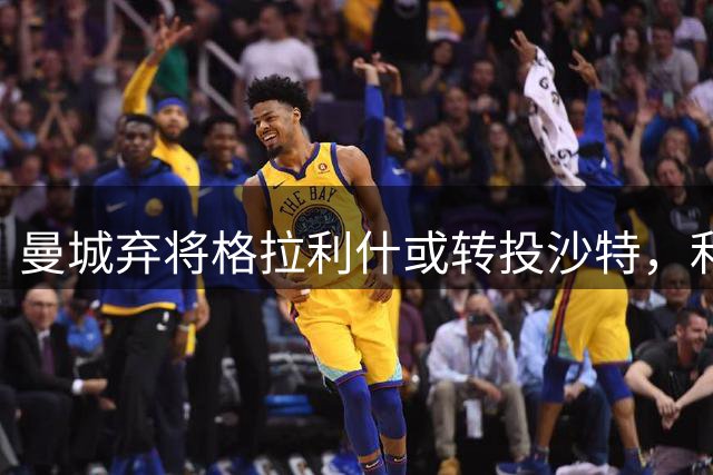 曼城弃将格拉利什或转投沙特，利雅得新月锁定今夏引援目标