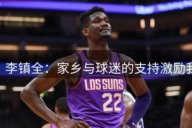 李镇全：家乡与球迷的支持激励我不断突破