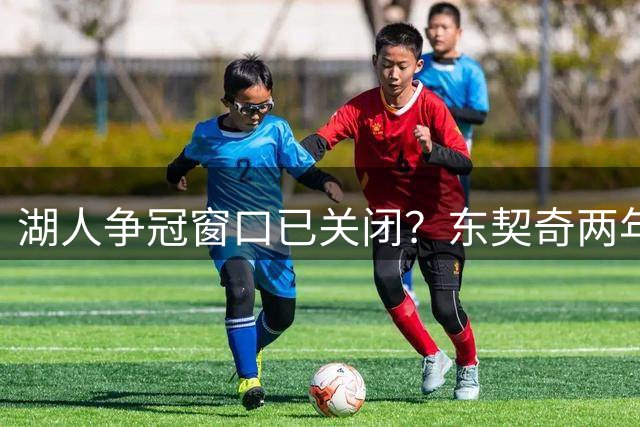 湖人争冠窗口已关闭？东契奇两年后或将闹离队