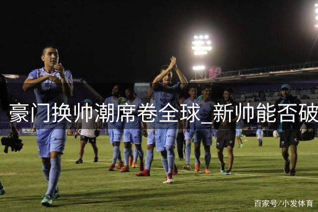 豪门换帅潮席卷全球 新帅能否破局成焦点