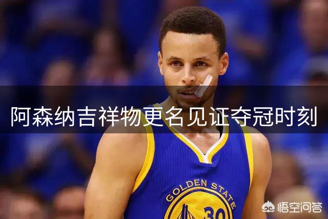阿森纳吉祥物更名见证夺冠时刻