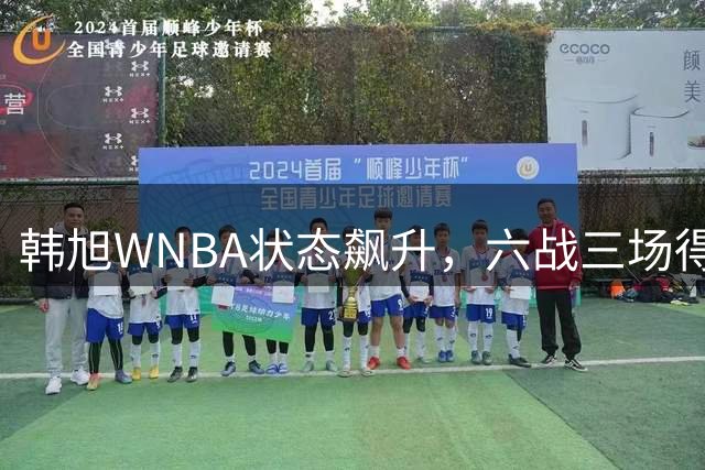 韩旭WNBA状态飙升，六战三场得分上双展现统治力