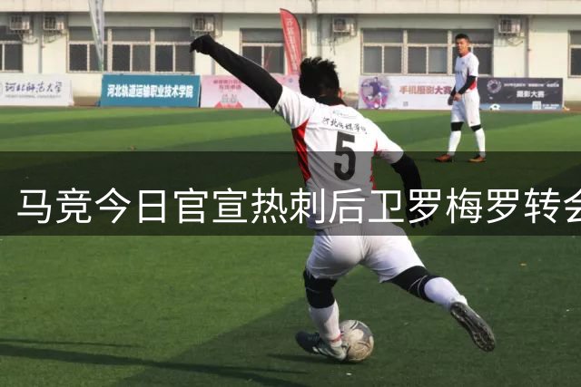 马竞今日官宣热刺后卫罗梅罗转会加盟