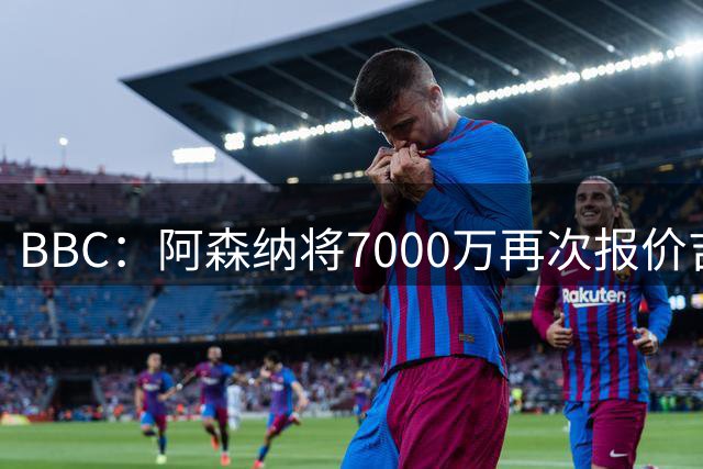 BBC：阿森纳将7000万再次报价吉马良斯！孔萨是枪手防线首要目标